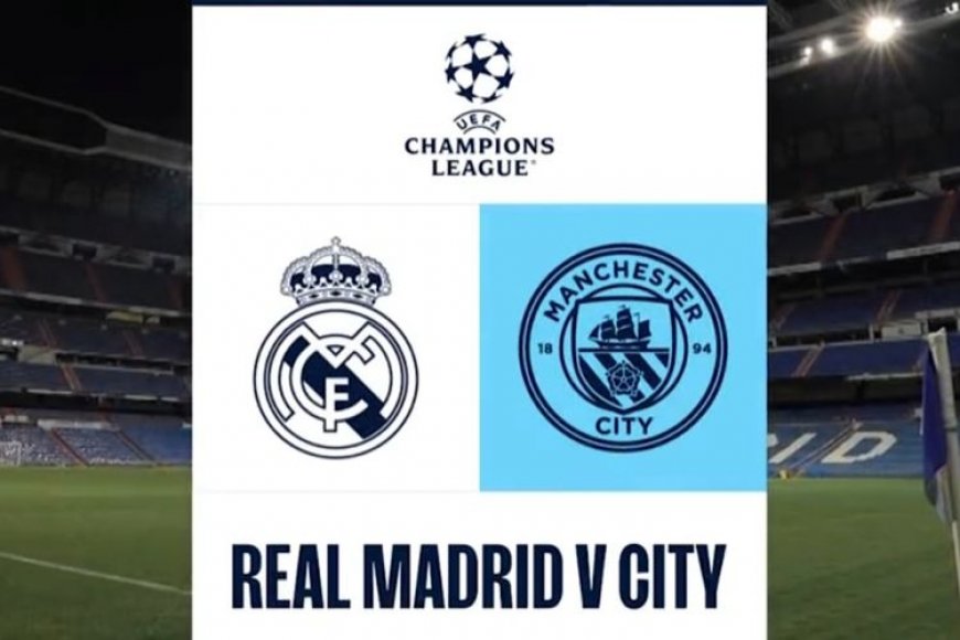 Jadwal Liga Champions UCL Malam Ini Real Madrid vs Manchester City Jam Tayang di SCTV dan Link Live Streaming