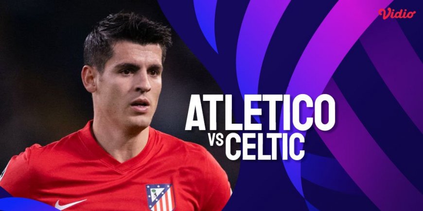 Link Live Streaming Liga Champions Atletico Madrid vs Celtic di Vidio