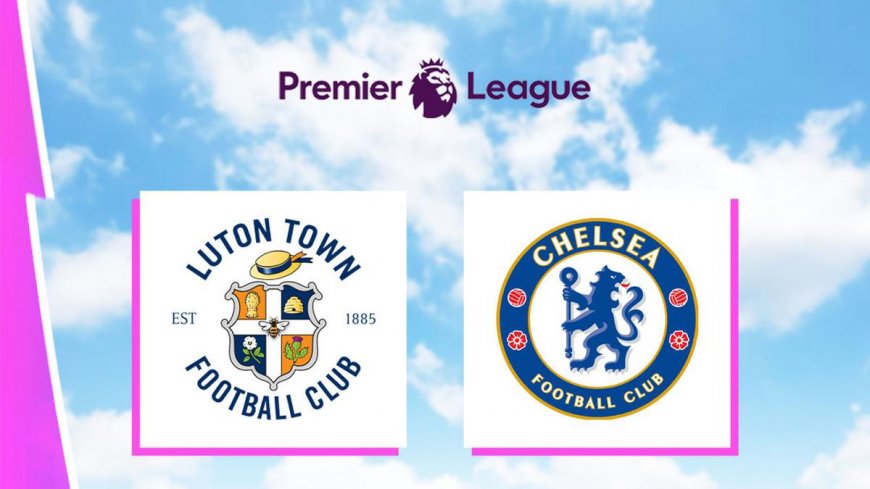 Link Live Streaming Liga Inggris: Luton Vs Chelsea di Vidio